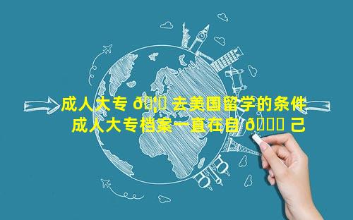 成人大专 🦅 去美国留学的条件 成人大专档案一直在自 🍀 己手里怎么办